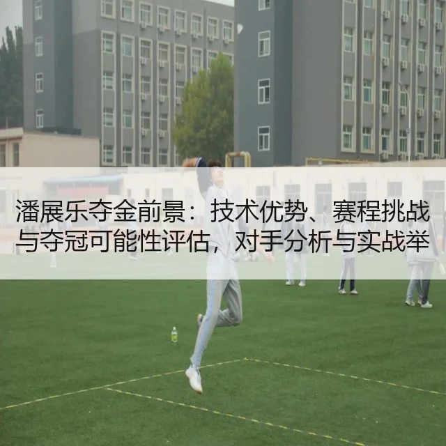 潘展乐夺金前景：技术优势、赛程挑战与夺冠可能性评估，对手分析与实战举措